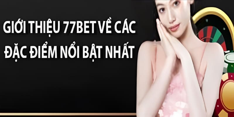 Giới Thiệu 77BET - Khám Phá Các Tính Năng Và Lợi Ích Thú Vị 2 Ưu điểm nổi bật của 77BET